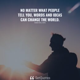 No matter what people tell you, words and ideas can change the world. - Robin Williams - SetQuotes