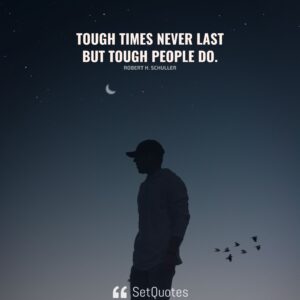 Tough times never last but tough people do. - Robert H. Schuller - SetQuotes