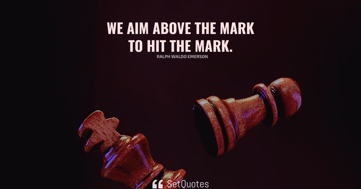 We aim above the mark to hit the mark.