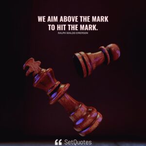 We aim above the mark to hit the mark. - Ralph Waldo Emerson - SetQuotes