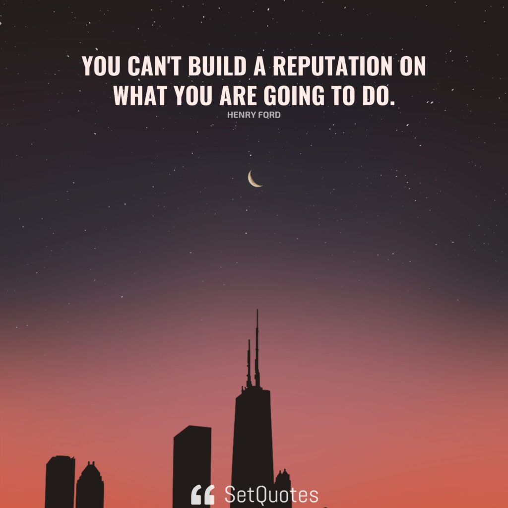 You can't build a reputation on what you are going to do. - Henry Ford - SetQuotes