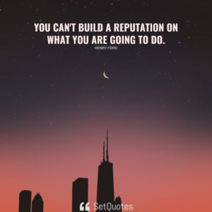 You can't build a reputation on what you are going to do. - Henry Ford - SetQuotes