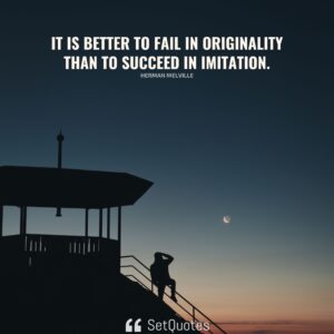 It is better to fail in originality than to succeed in imitation. - Herman Melville - SetQuotes