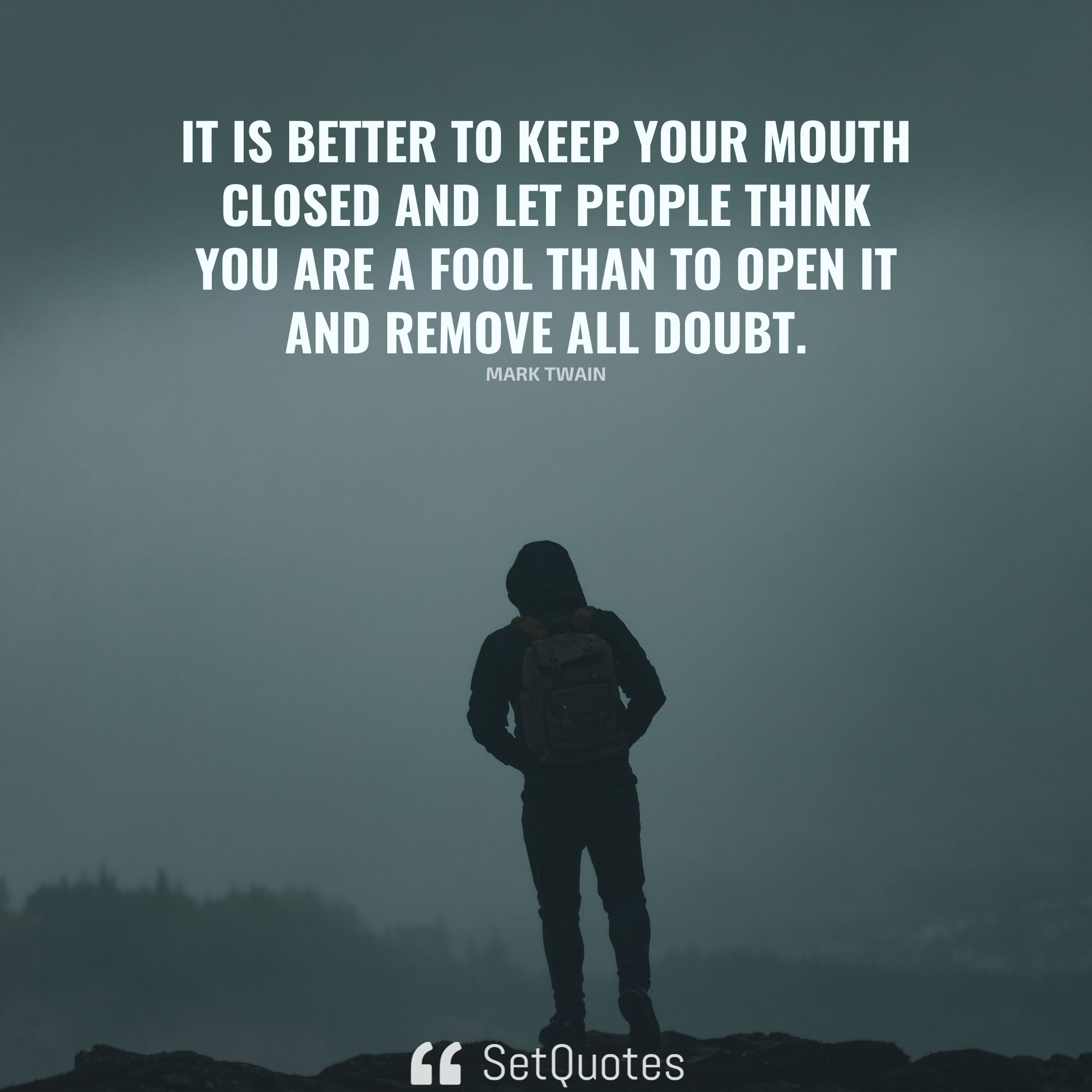 It is better to keep your mouth closed and let people think you are a fool.