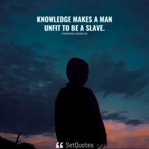 Knowledge makes a man unfit to be a slave. - Frederick Douglas - SetQuotes