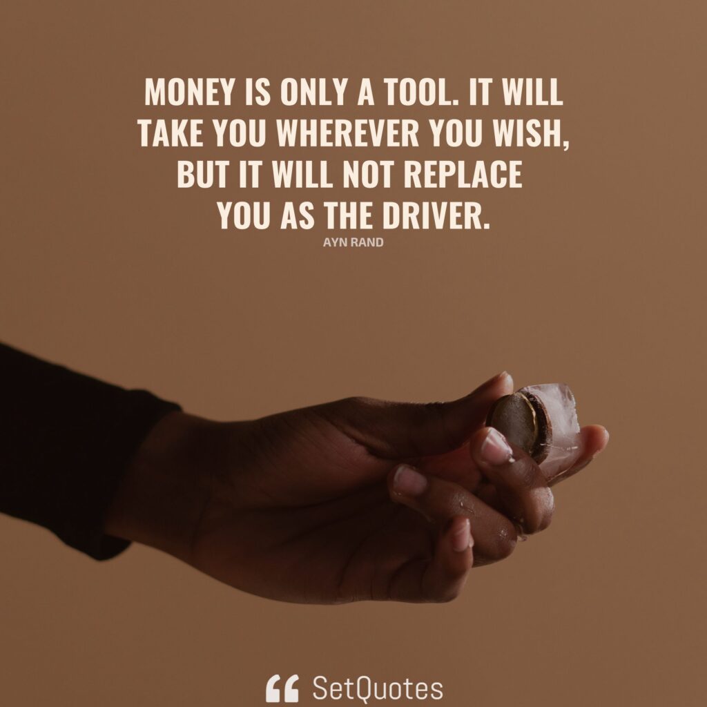 Money is only a tool. It will take you wherever you wish, but it will not replace you as the driver. - Ayn Rand - SetQuotes