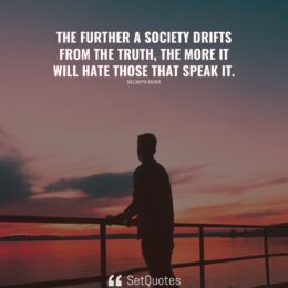 The further a society drifts from the truth, the more it will hate those that speak it. - Selwyn Duke - SetQuotes