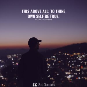 This above all to thine own self be true. - William Shakespeare - SetQuotes