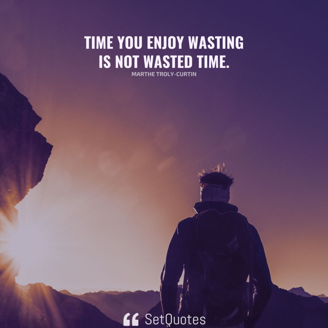 Time you enjoy wasting is not wasted time. - Marthe Troly-Curtin - SetQuotes