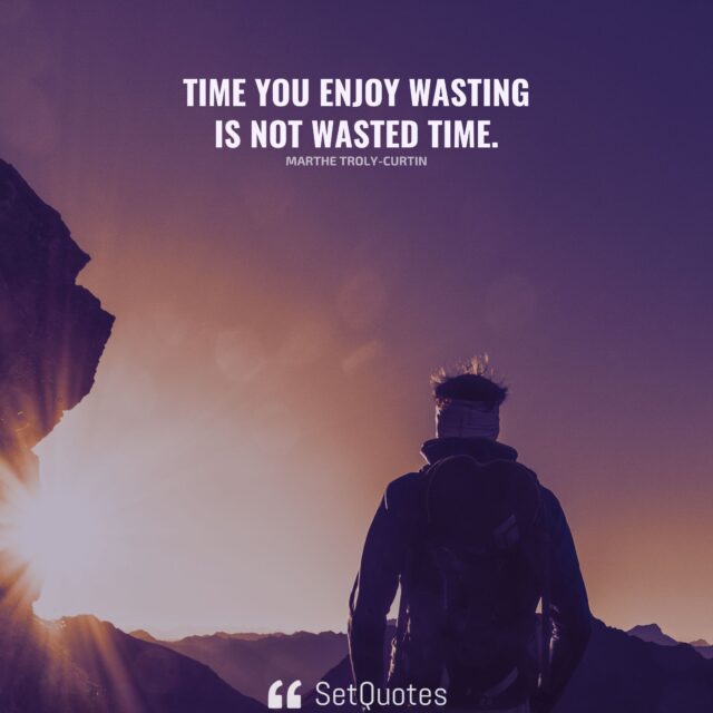 Time you enjoy wasting is not wasted time. - Marthe Troly-Curtin - SetQuotes