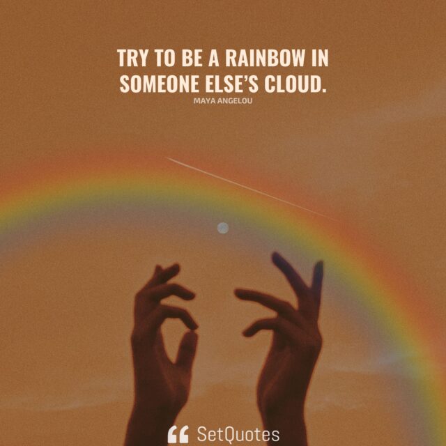 Try to be a rainbow in someone else’s cloud. - Maya Angelou - SetQuotes