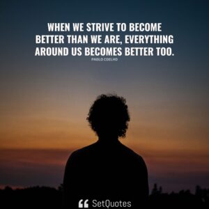 When we strive to become better than we are, everything around us becomes better too. - Paolo Coelho - SetQuotes