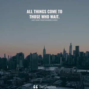 All things come to those who wait. - Lady Mary Montgomerie Currie - Meaning - SetQuotes