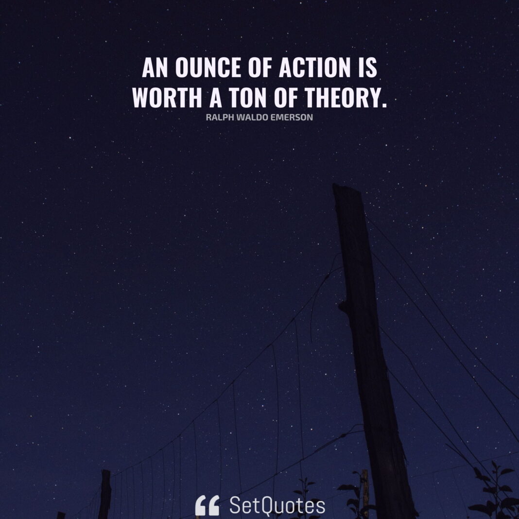 An ounce of action is worth a ton of theory. - Ralph Waldo Emerson - SetQuotes