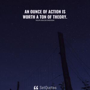 An ounce of action is worth a ton of theory. - Ralph Waldo Emerson - SetQuotes