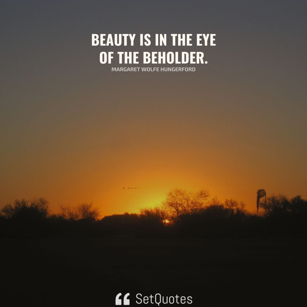 Beauty is in the eye of the beholder. - Meaning - Margaret Wolfe Hungerford - SetQuotes