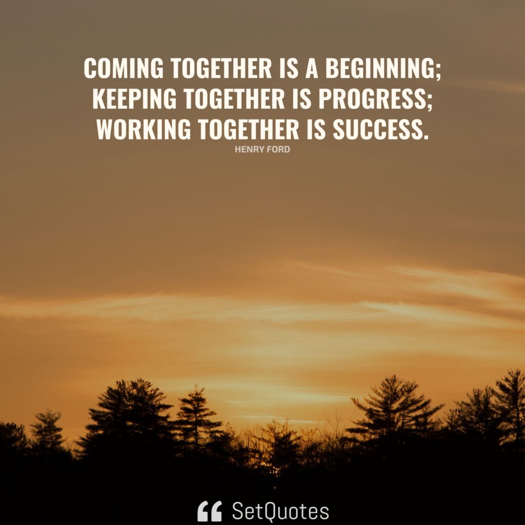 Coming together is a beginning; keeping together is progress; working together is success. – Henry Ford - SetQuotes