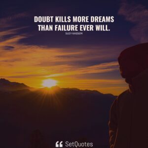 Doubt kills more dreams than failure ever will. – Suzy Kassem