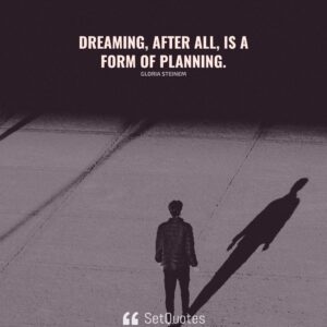Dreaming, after all, is a form of planning. - Gloria Steinem - SetQuotes