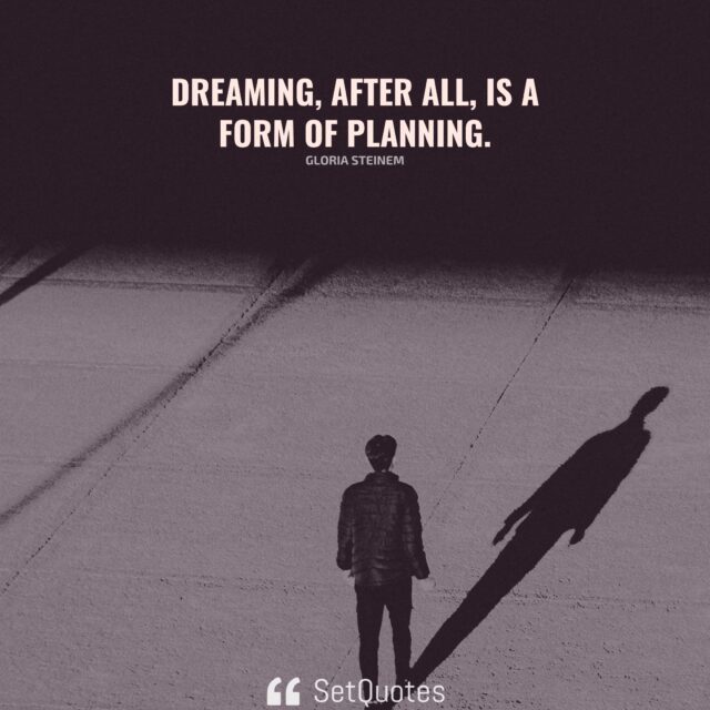 Dreaming, after all, is a form of planning. - Gloria Steinem - SetQuotes