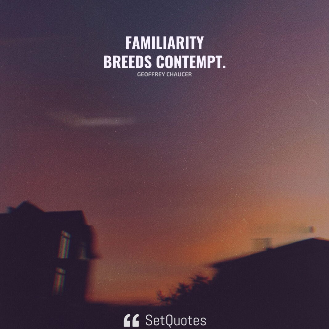 Familiarity breeds contempt. - Meaning - Geoffrey Chaucer - SetQuotes