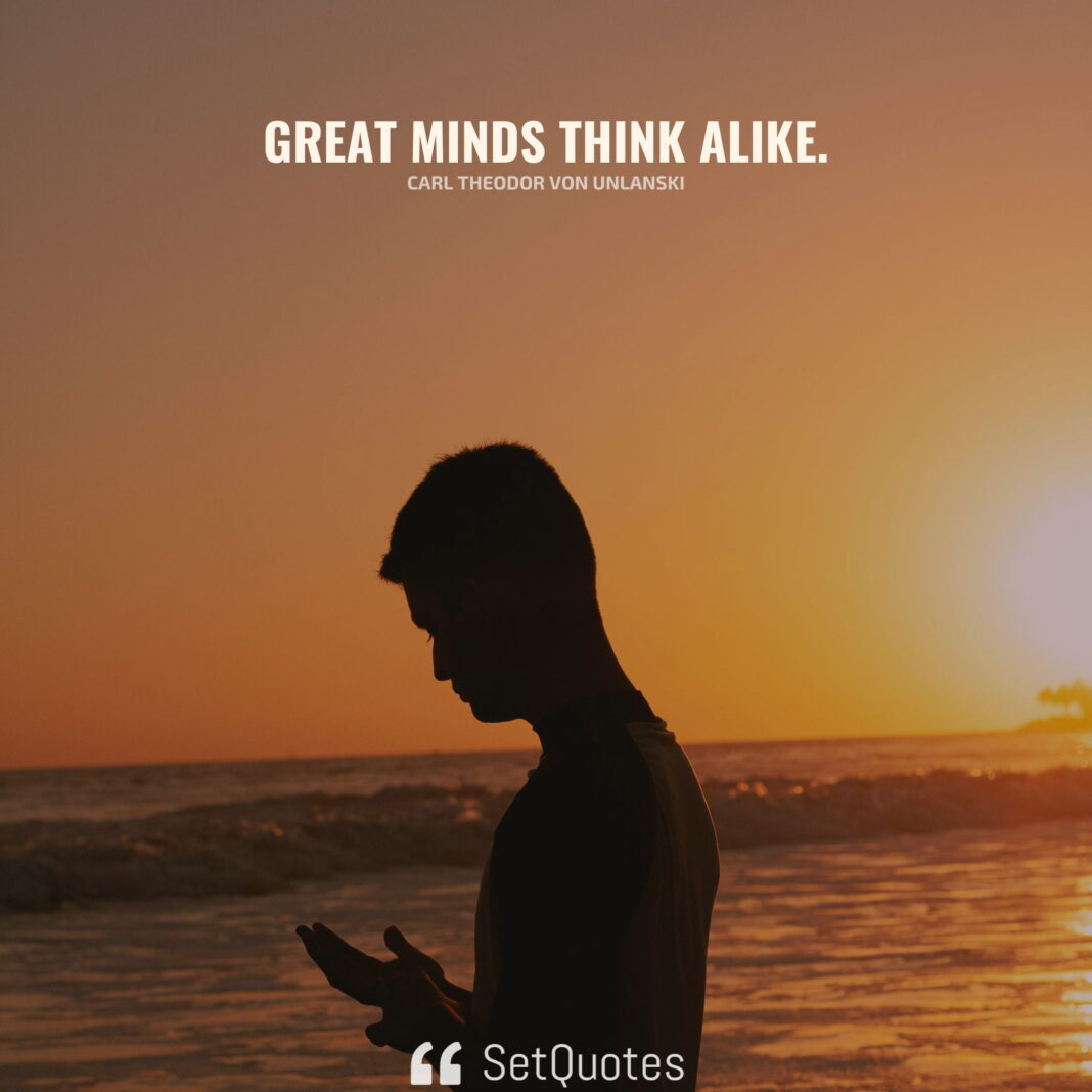 Great minds think alike. - Carl Theodor von Unlanski - Meaning - SetQuotes