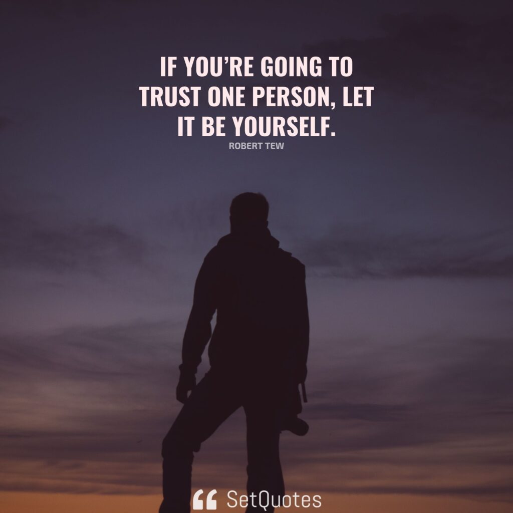 If you’re going to trust one person, let it be yourself. – Robert Tew