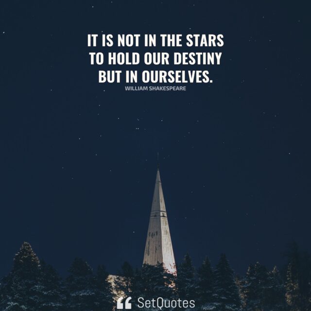 It is not in the stars to hold our destiny but in ourselves. - William Shakespeare - SetQuotes