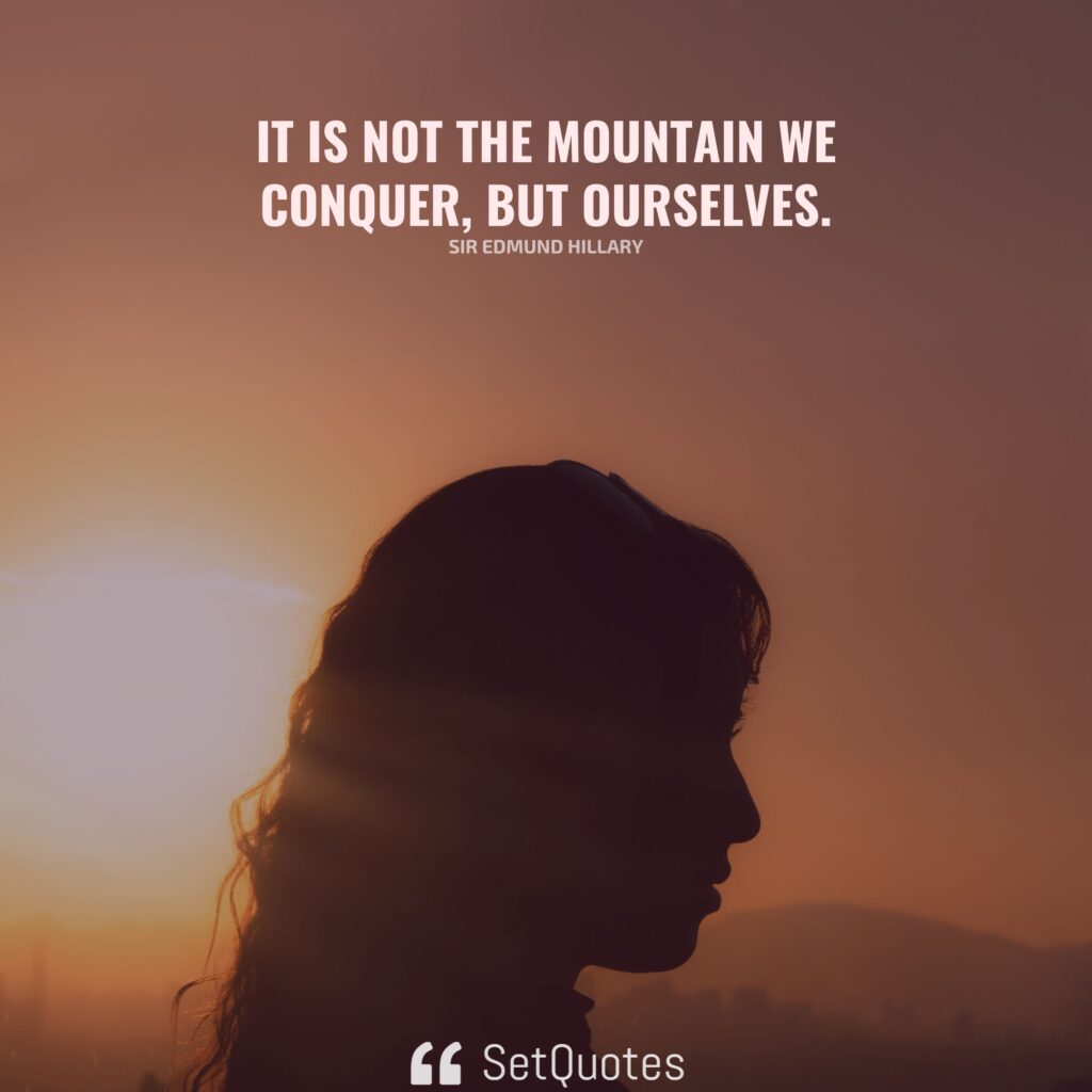 It is not the mountain we conquer, but ourselves. – Sir Edmund Hillary