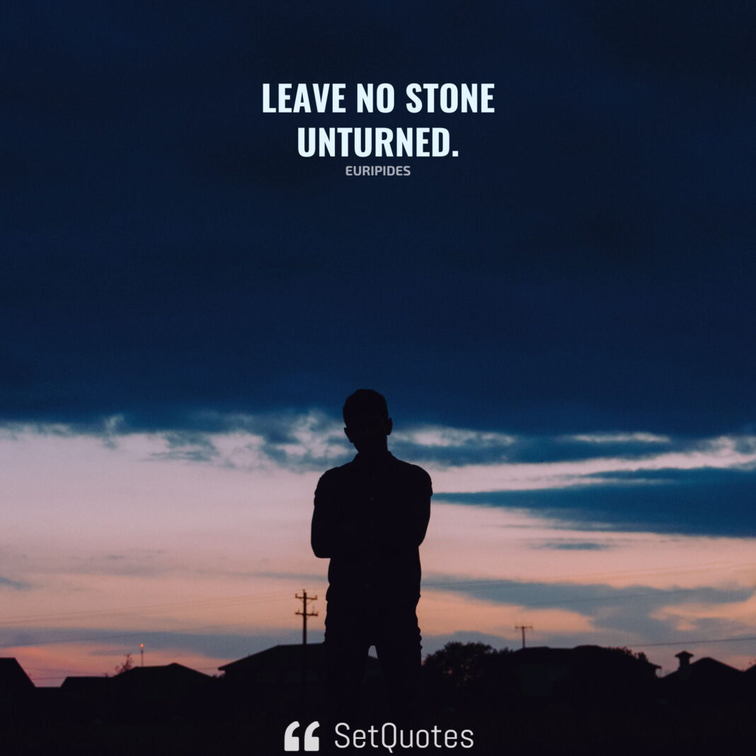 Leave no stone unturned. - Euripides - SetQuotes