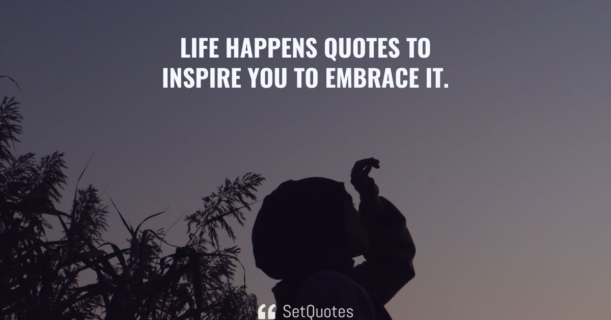 Life happens quotes to inspire you to embrace it.