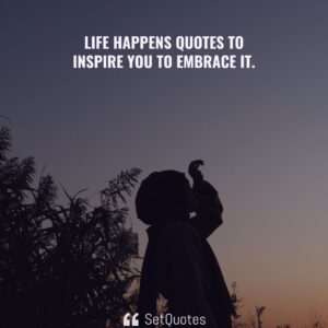 Life happens quotes to inspire you to embrace it - SetQuotes