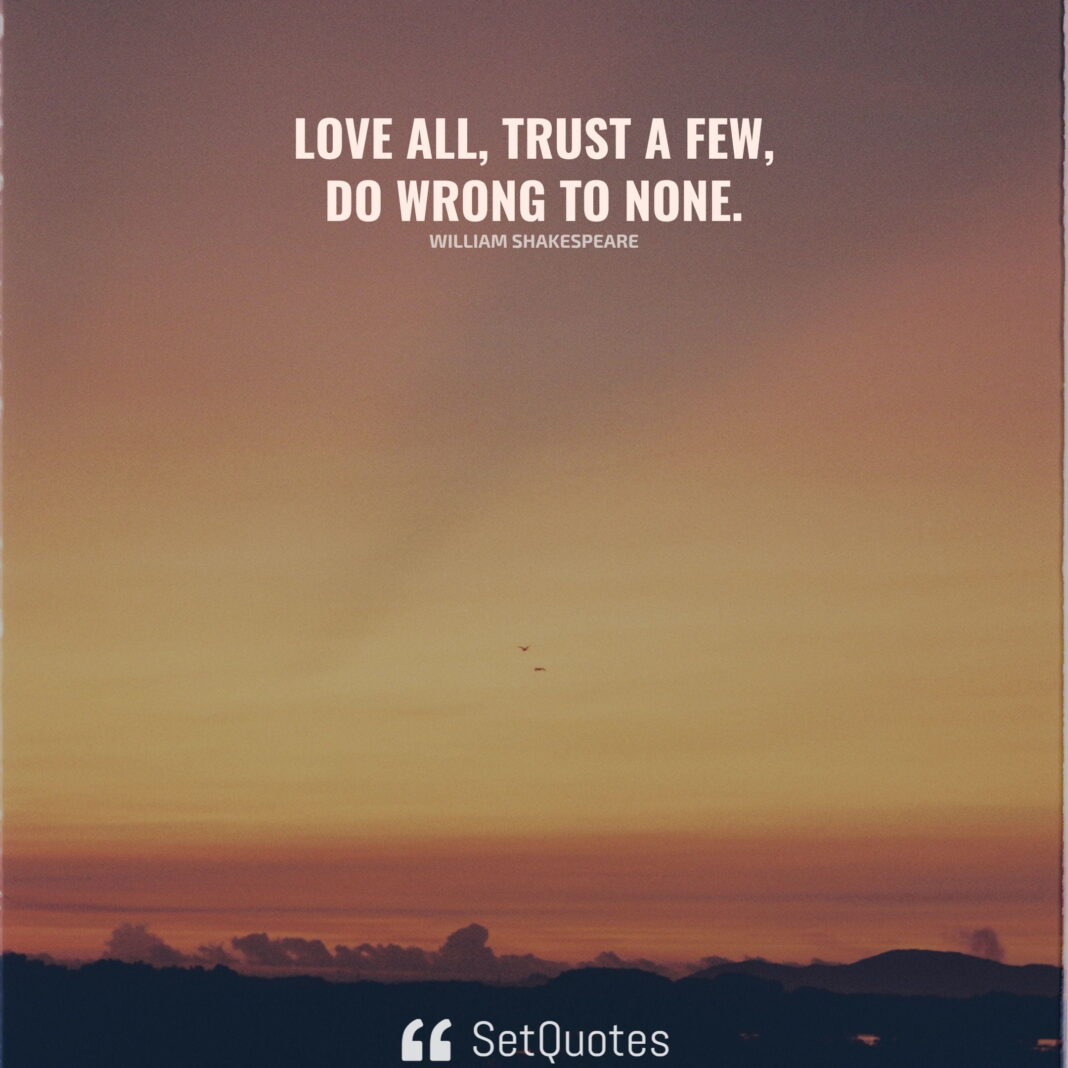 Love all, trust a few, do wrong to none. - William Shakespeare - SetQuotes