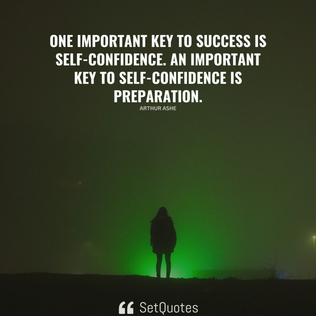 One important key to success is self-confidence. An important key to self-confidence is preparation. – Arthur Ashe
