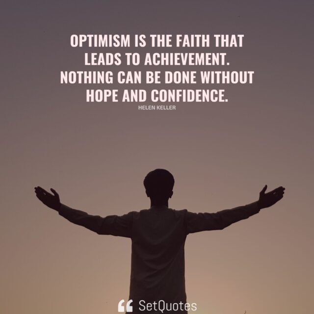 Optimism is the faith that leads to achievement. Nothing can be done without hope and confidence. – Helen Keller