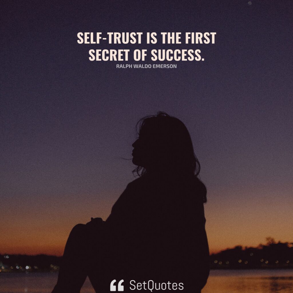 Self-trust is the first secret of success. – Ralph Waldo Emerson