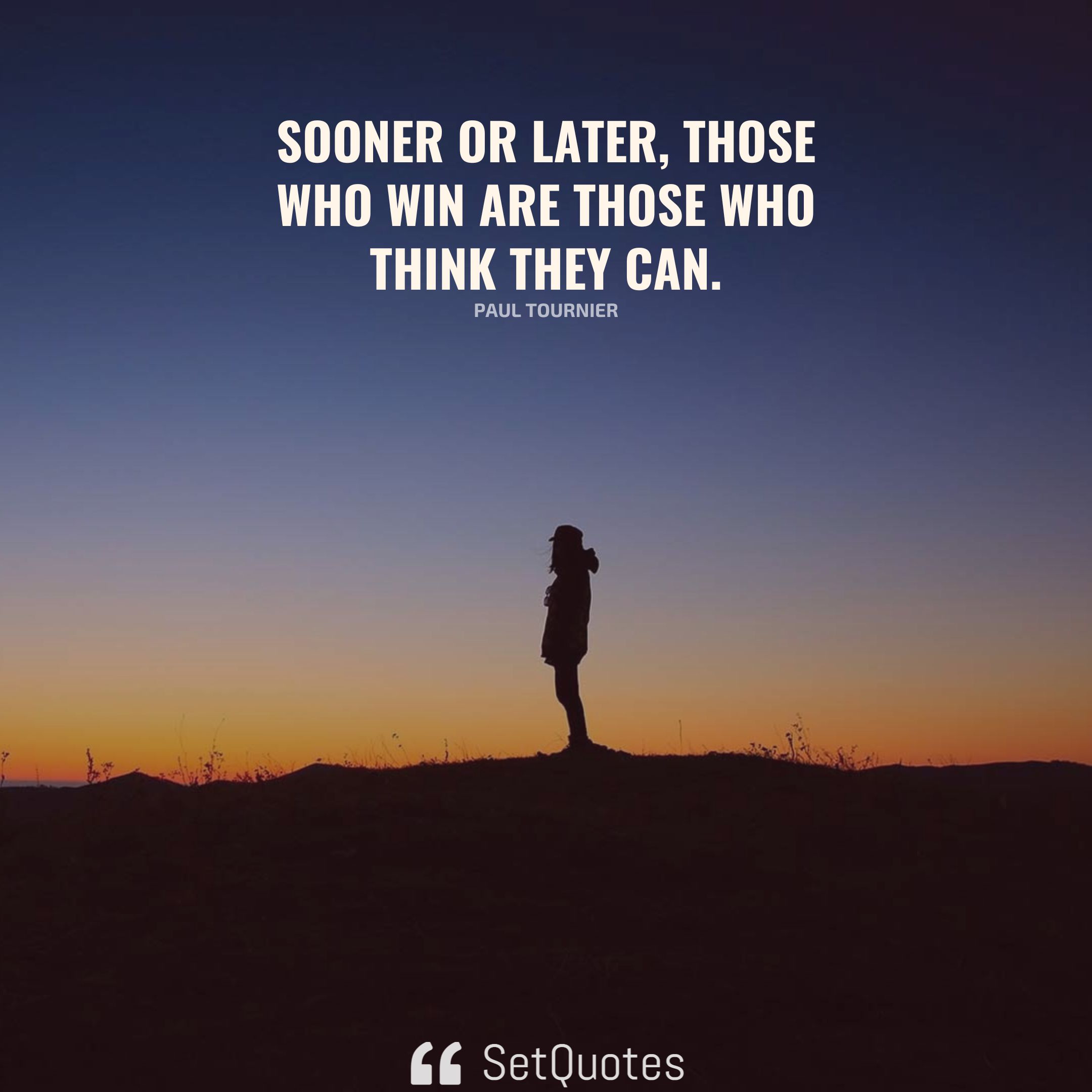 Sooner or later, those who win are those who think they can. ­– Paul Tournier