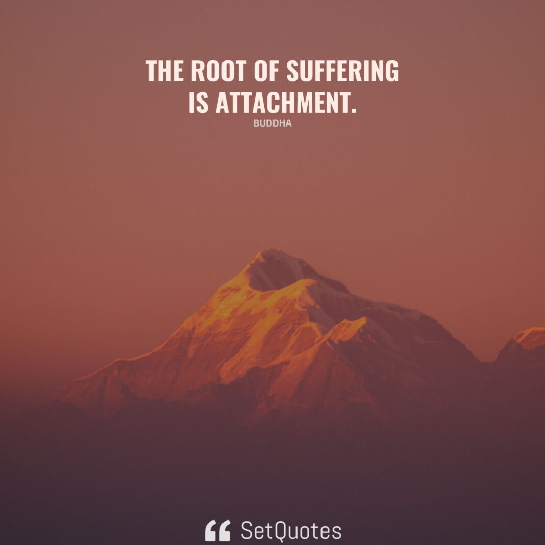 The root of suffering is attachment. - Buddha - SetQuotes