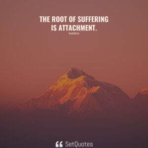 The root of suffering is attachment. - Buddha - SetQuotes
