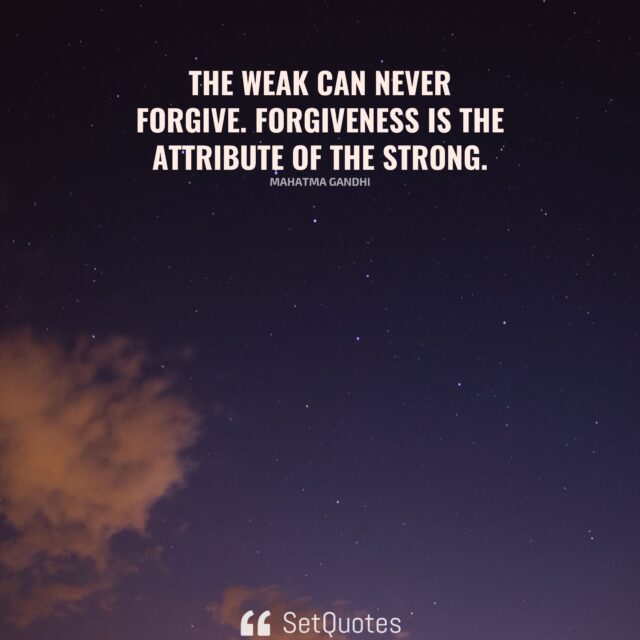 The weak can never forgive. Forgiveness is the attribute of the strong. - Mahatma Gandhi - SetQuotes