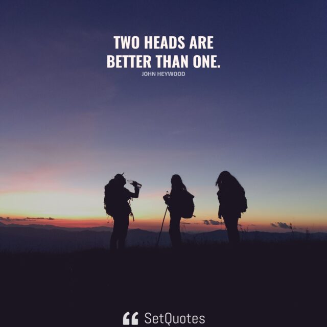 Two heads are better than one. - John Heywood - SetQuotes