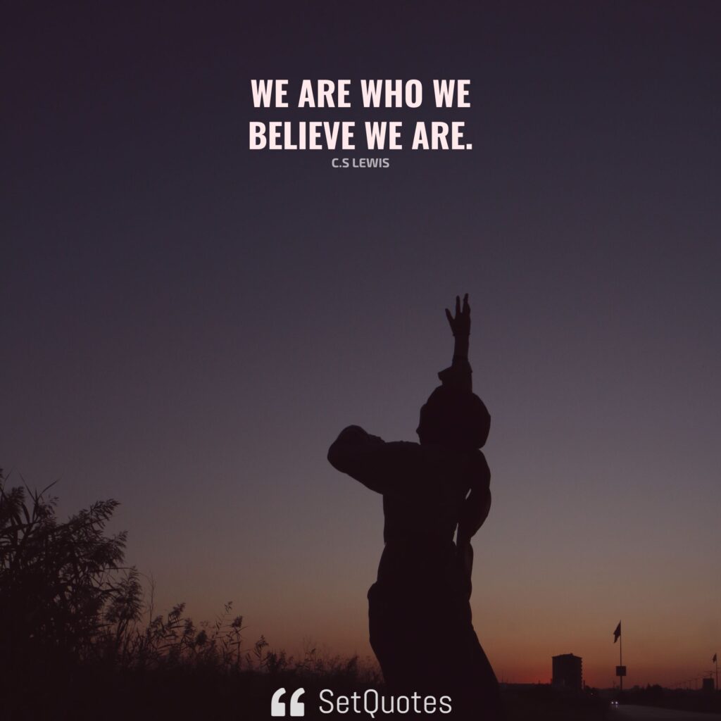 We are who we believe we are. – C.S Lewis