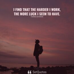 I find that the harder I work, the more luck I seem to have. – Thomas Jefferson - SetQuotes