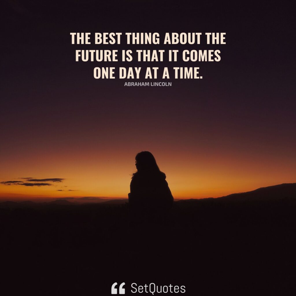 The best thing about the future is that it comes one day at a time. - Abraham Lincoln - SetQuotes