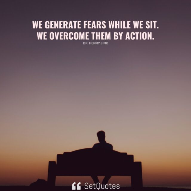 We generate fears while we sit. We overcome them by action. – Dr. Henry Link - SetQuotes