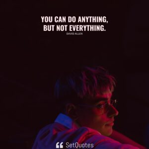 You can do anything, but not everything. - David Allen - SetQuotes
