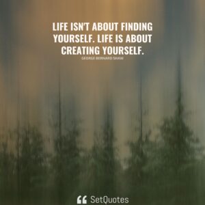 Life isn't about finding yourself. Life is about creating yourself. - George Bernard Shaw - SetQuotes