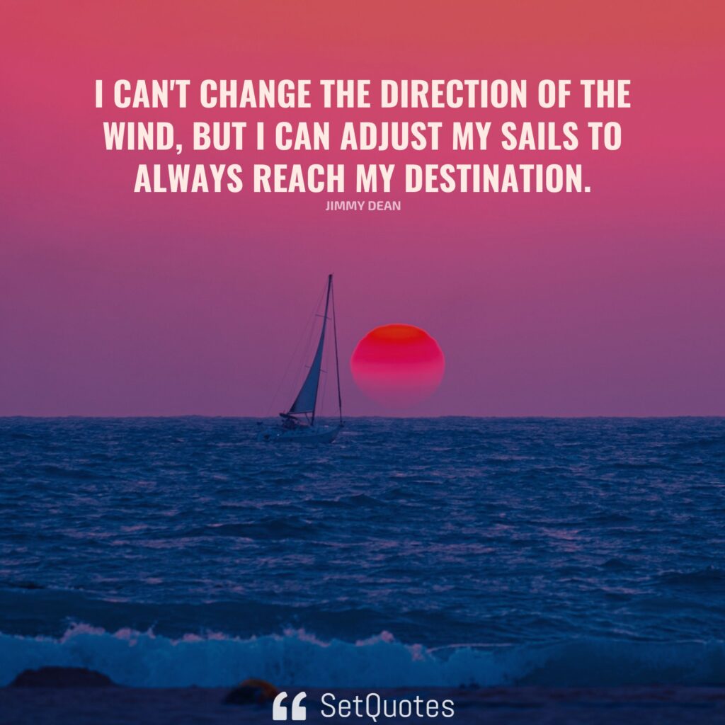 I can't change the direction of the wind, but I can adjust my sails to always reach my destination. - Jimmy Dean - SetQuotes