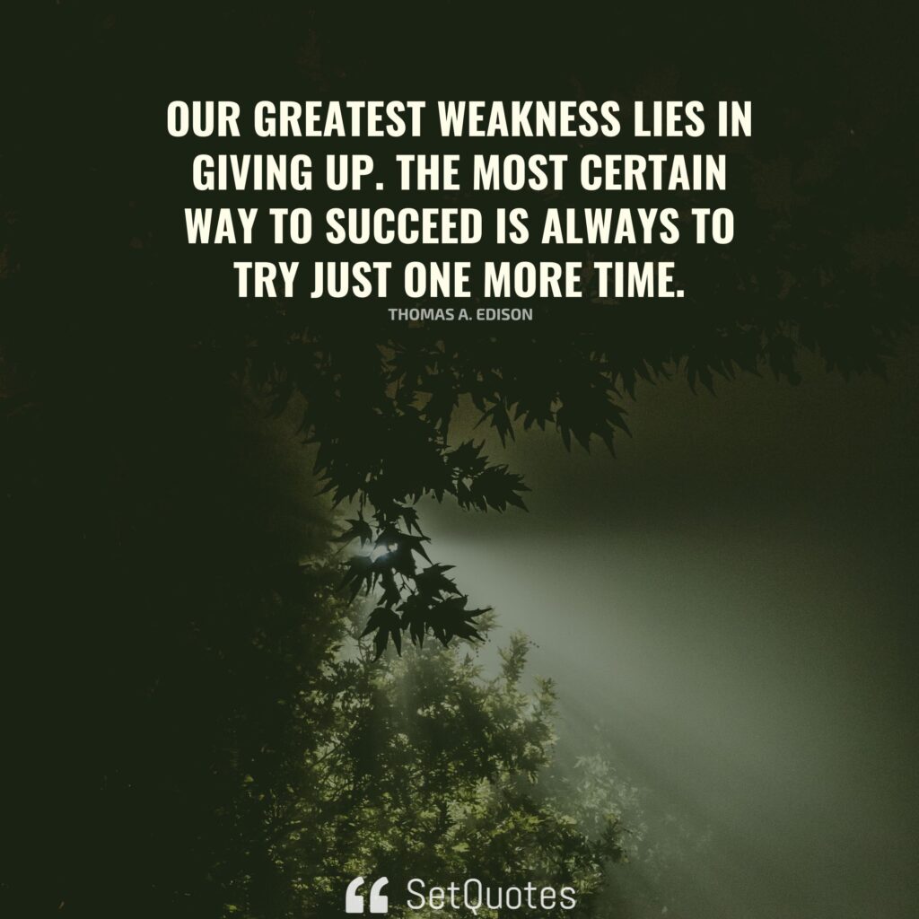 Our greatest weakness lies in giving up. The most certain way to succeed is always to try just one more time. - Thomas A. Edison - SetQuotes