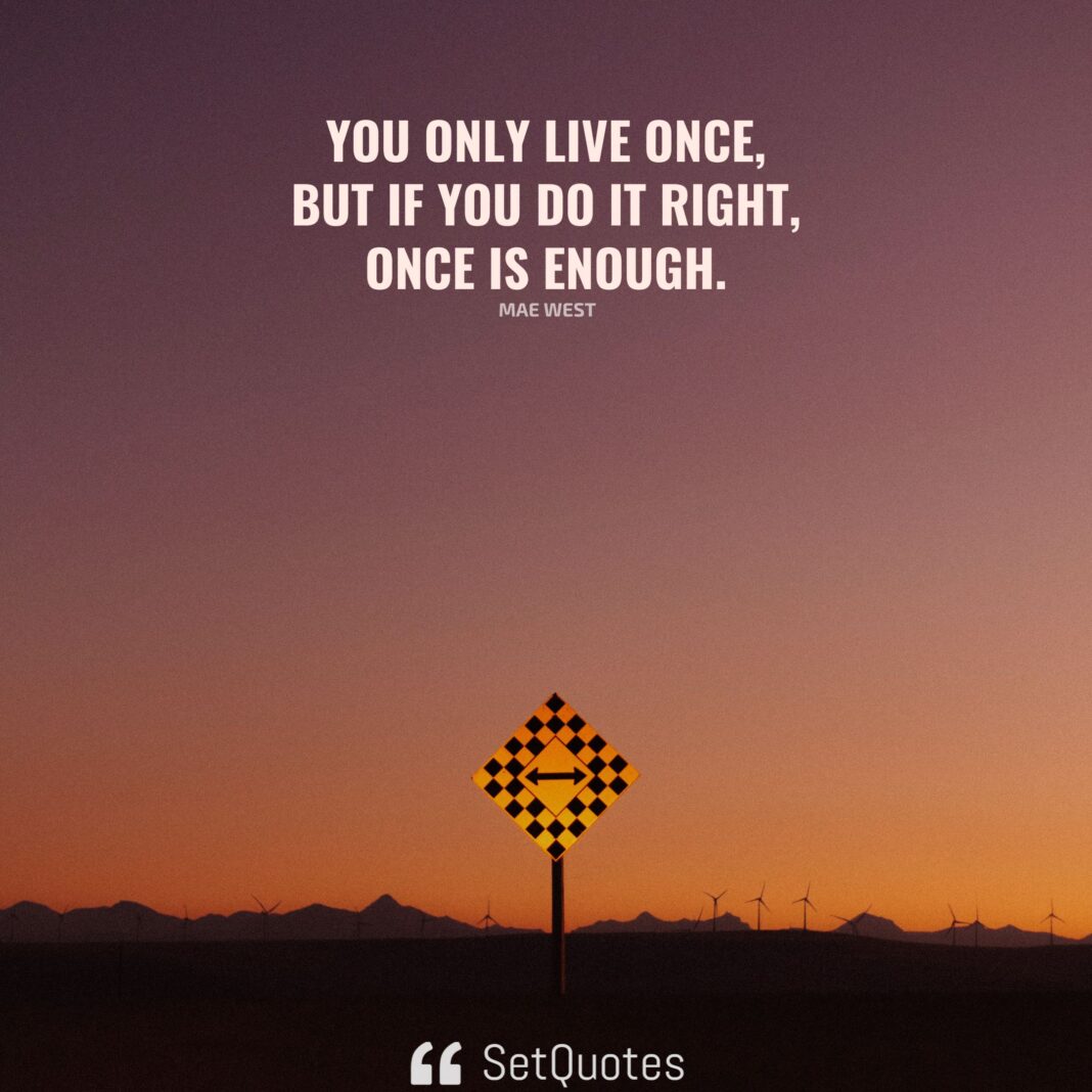 You only live once, but if you do it right, once is enough. - Mae West - SetQuotes